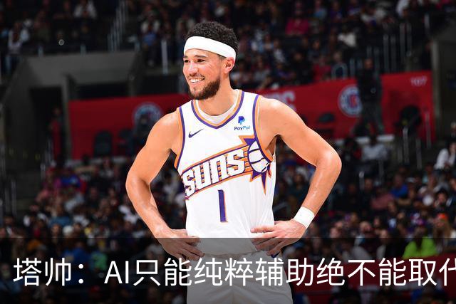 塔帅：AI只能纯粹辅助绝不能取代直觉 我们从未考虑将道曼外租