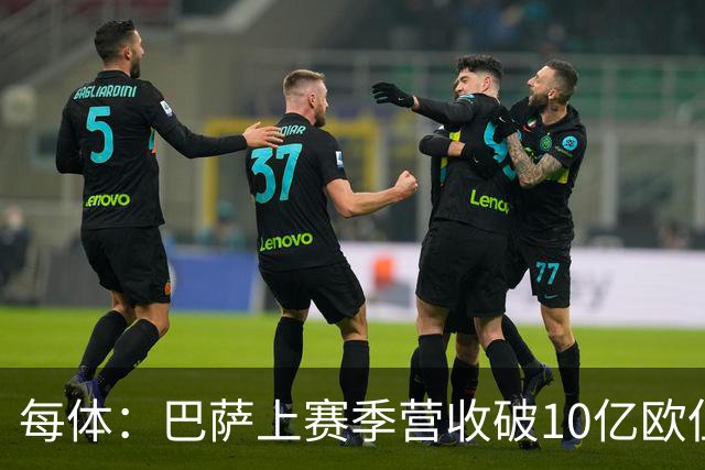 每体：巴萨上赛季营收破10亿欧但净亏损1800万 财务结构依然严苛