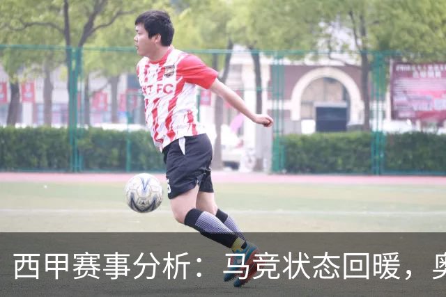西甲赛事分析：马竞状态回暖，奥萨苏纳能否逆袭？